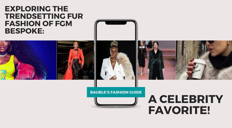 Exploring the Trendsetting Fur Fashion of FGM Bespoke: A Celebrity Favorite!